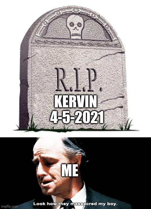 RIP Kervin | KERVIN 
4-5-2021; ME | image tagged in rip,look how they massacred my boy | made w/ Imgflip meme maker