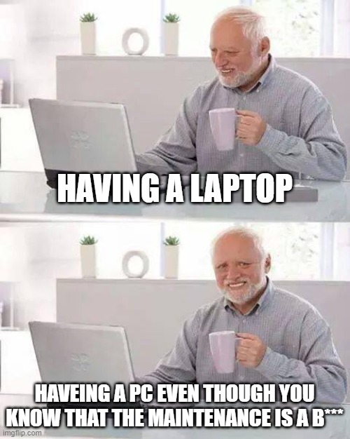 Hide the Pain Harold | HAVING A LAPTOP; HAVEING A PC EVEN THOUGH YOU KNOW THAT THE MAINTENANCE IS A B*** | image tagged in memes,hide the pain harold | made w/ Imgflip meme maker