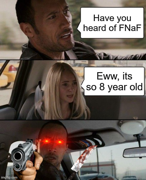 The Rock Driving Meme | Have you heard of FNaF; Eww, its so 8 year old | image tagged in memes,the rock driving | made w/ Imgflip meme maker