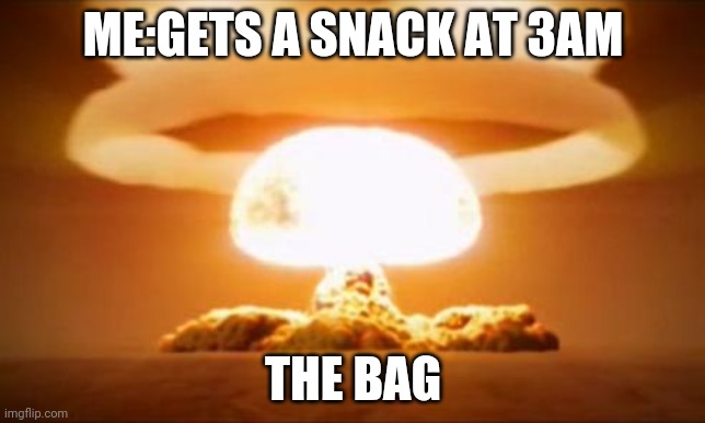Nuclear Explosion | ME:GETS A SNACK AT 3AM; THE BAG | image tagged in nuclear explosion | made w/ Imgflip meme maker