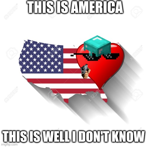 happy | THIS IS AMERICA; THIS IS WELL I DON'T KNOW | image tagged in funny memes | made w/ Imgflip meme maker