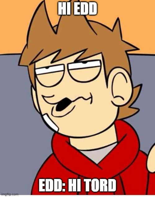 Eddsworld Meme | HI EDD; EDD: HI TORD | image tagged in eddsworld | made w/ Imgflip meme maker