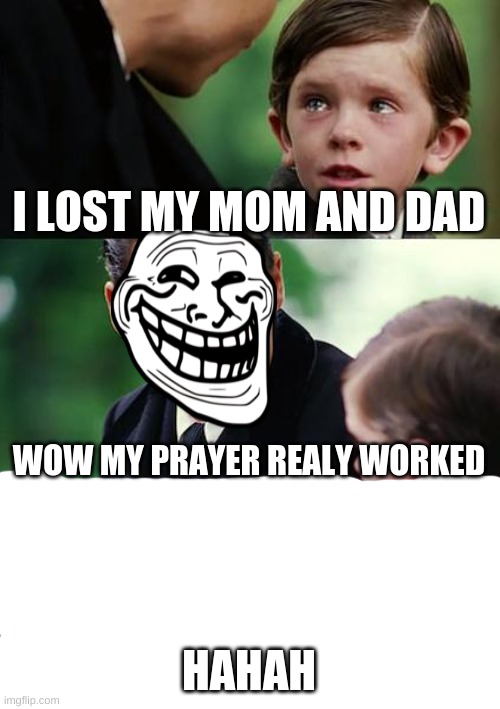 Finding Neverland | I LOST MY MOM AND DAD; WOW MY PRAYER REALY WORKED; HAHAH | image tagged in memes,finding neverland,funny,meme face,haha | made w/ Imgflip meme maker