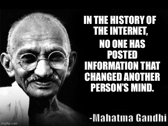 Mahatma speaks | IN THE HISTORY OF
 THE INTERNET, NO ONE HAS POSTED INFORMATION THAT CHANGED ANOTHER PERSON’S MIND. | image tagged in mahatma gandhi rocks | made w/ Imgflip meme maker