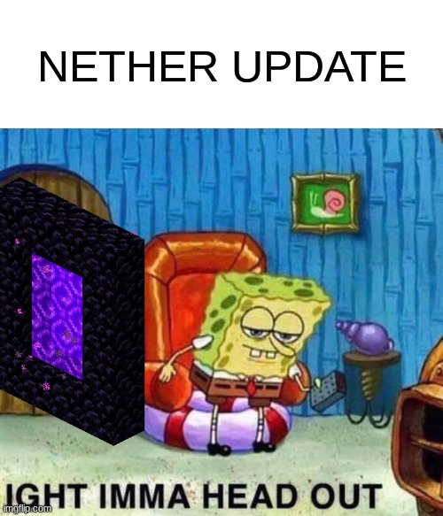 nether update | NETHER UPDATE | image tagged in memes,spongebob ight imma head out | made w/ Imgflip meme maker