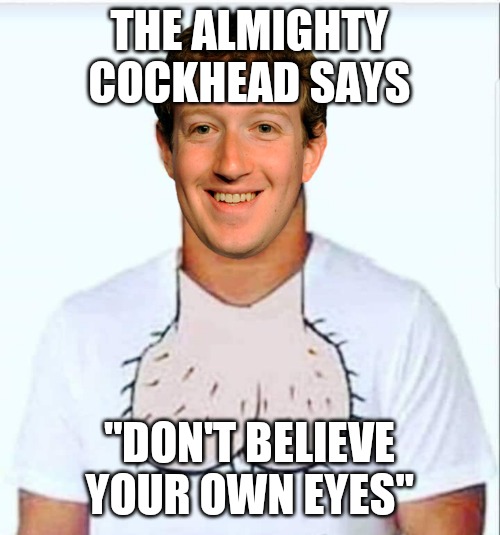 Suck it Zuck | THE ALMIGHTY COCKHEAD SAYS; "DON'T BELIEVE YOUR OWN EYES" | image tagged in suck it zuck | made w/ Imgflip meme maker