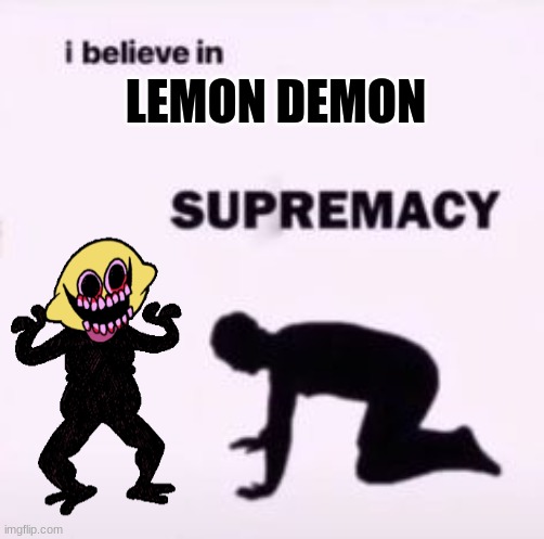 E | LEMON DEMON | image tagged in i believe in supremacy | made w/ Imgflip meme maker