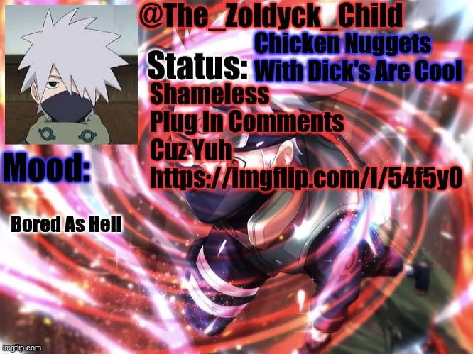 https://imgflip.com/i/54f5y0 | Chicken Nuggets With Dick's Are Cool; Shameless Plug In Comments Cuz Yuh
https://imgflip.com/i/54f5y0; Bored As Hell | image tagged in kakashi | made w/ Imgflip meme maker