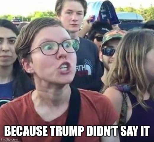 Trigger a Leftist | BECAUSE TRUMP DIDN’T SAY IT | image tagged in trigger a leftist | made w/ Imgflip meme maker