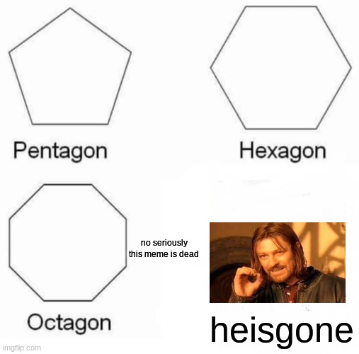 Pentagon Hexagon Octagon | no seriously this meme is dead; heisgone | image tagged in memes,pentagon hexagon octagon | made w/ Imgflip meme maker