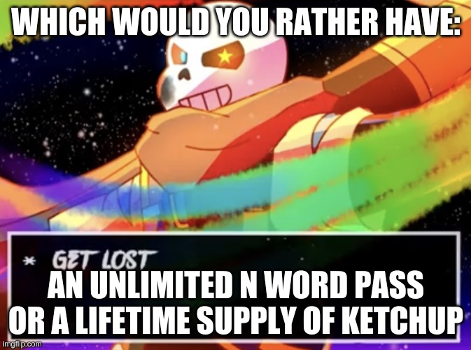 don't ask | WHICH WOULD YOU RATHER HAVE:; AN UNLIMITED N WORD PASS OR A LIFETIME SUPPLY OF KETCHUP | image tagged in get lost | made w/ Imgflip meme maker