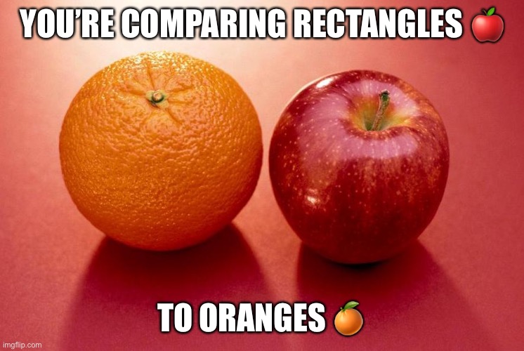 Apples and Oranges | YOU’RE COMPARING RECTANGLES ? TO ORANGES ? | image tagged in apples and oranges | made w/ Imgflip meme maker