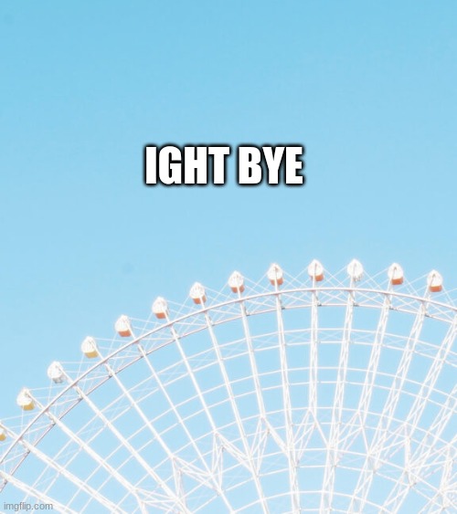 IGHT BYE | made w/ Imgflip meme maker