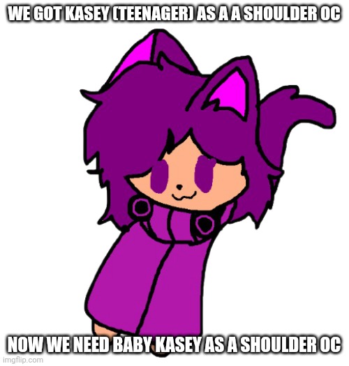 Shoulder kasey | WE GOT KASEY (TEENAGER) AS A A SHOULDER OC; NOW WE NEED BABY KASEY AS A SHOULDER OC | image tagged in shoulder kasey | made w/ Imgflip meme maker