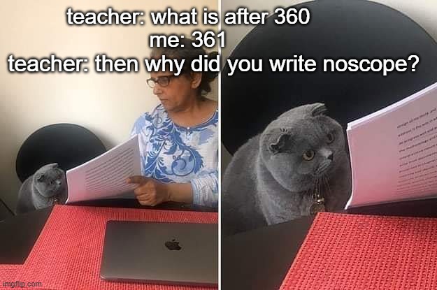 Woman showing paper to cat | teacher: what is after 360
me: 361; teacher: then why did you write noscope? | image tagged in woman showing paper to cat,noscope | made w/ Imgflip meme maker
