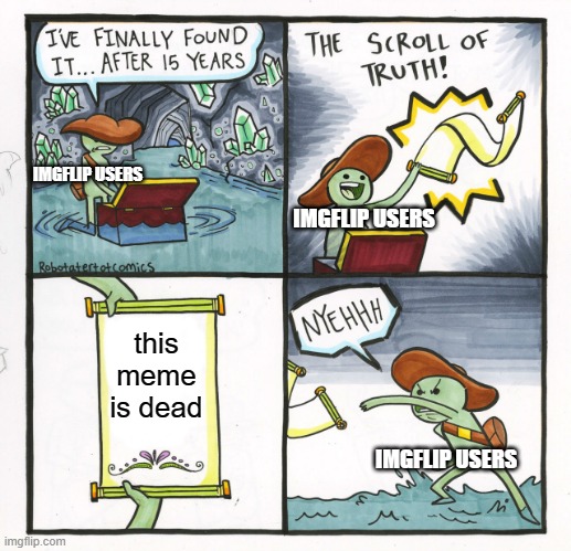 The Scroll Of Truth Meme | IMGFLIP USERS; IMGFLIP USERS; this meme is dead; IMGFLIP USERS | image tagged in memes,the scroll of truth | made w/ Imgflip meme maker