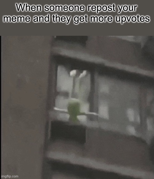 Kermit Suicide | When someone repost your meme and they get more upvotes | image tagged in kermit the frog,memes,dank memes | made w/ Imgflip meme maker