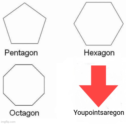 Meme name | Youpointsaregon | image tagged in memes,pentagon hexagon octagon,downvote | made w/ Imgflip meme maker