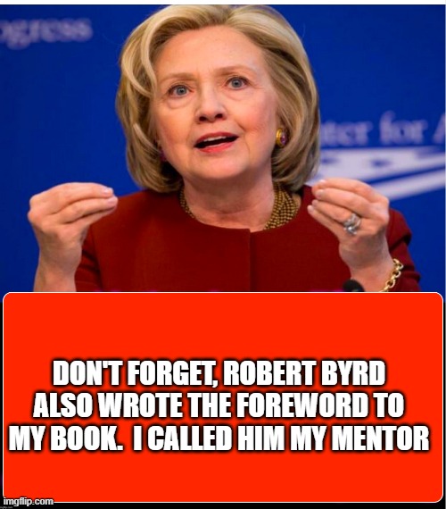 Hillary Email | DON'T FORGET, ROBERT BYRD ALSO WROTE THE FOREWORD TO MY BOOK.  I CALLED HIM MY MENTOR | image tagged in hillary email | made w/ Imgflip meme maker