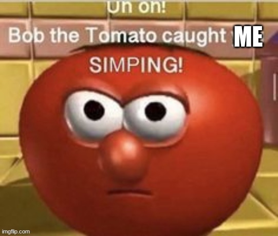 Bob the tomato caught you simping | ME | image tagged in bob the tomato caught you simping | made w/ Imgflip meme maker