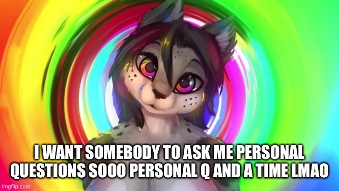 I WANT SOMEBODY TO ASK ME PERSONAL QUESTIONS SOOO PERSONAL Q AND A TIME LMAO | made w/ Imgflip meme maker