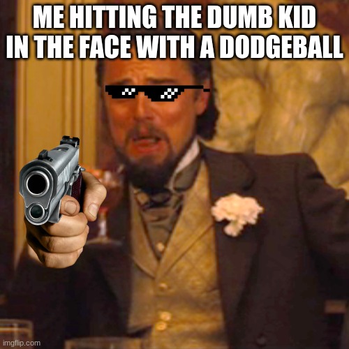 It's so satisfying | ME HITTING THE DUMB KID IN THE FACE WITH A DODGEBALL | image tagged in memes,laughing leo | made w/ Imgflip meme maker