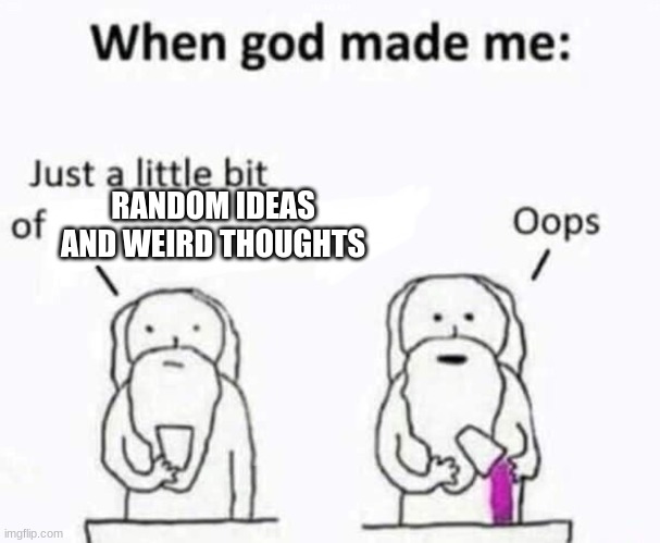 if there is there than would there be there if there is there | RANDOM IDEAS AND WEIRD THOUGHTS | image tagged in when god made me,lol,random,hecc,xddddd | made w/ Imgflip meme maker
