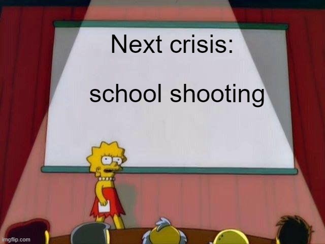 Lisa Simpson's Presentation | Next crisis: school shooting | image tagged in lisa simpson's presentation | made w/ Imgflip meme maker