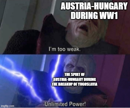 The Revenge of Austria-Hungary | AUSTRIA-HUNGARY DURING WW1; THE SPIRT OF AUSTRIA-HUNGARY DURING THE BREAKUP OF YUGOSLAVIA | image tagged in too weak unlimited power,revenge,serbia,austria | made w/ Imgflip meme maker