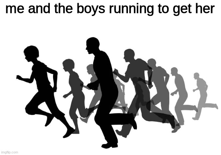 me and the boys running to get her | made w/ Imgflip meme maker