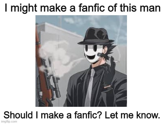 If so give me ideas on what it should be about. | I might make a fanfic of this man; Should I make a fanfic? Let me know. | image tagged in blank white template,fanfiction,anime,manga,sniper mask | made w/ Imgflip meme maker