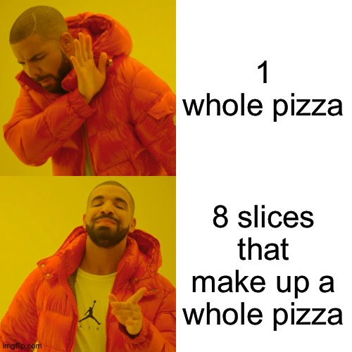 me because yes | 1 whole pizza; 8 slices that make up a whole pizza | image tagged in memes,drake hotline bling,pizza | made w/ Imgflip meme maker