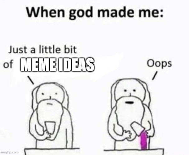 When god made me | MEME IDEAS | image tagged in when god made me | made w/ Imgflip meme maker