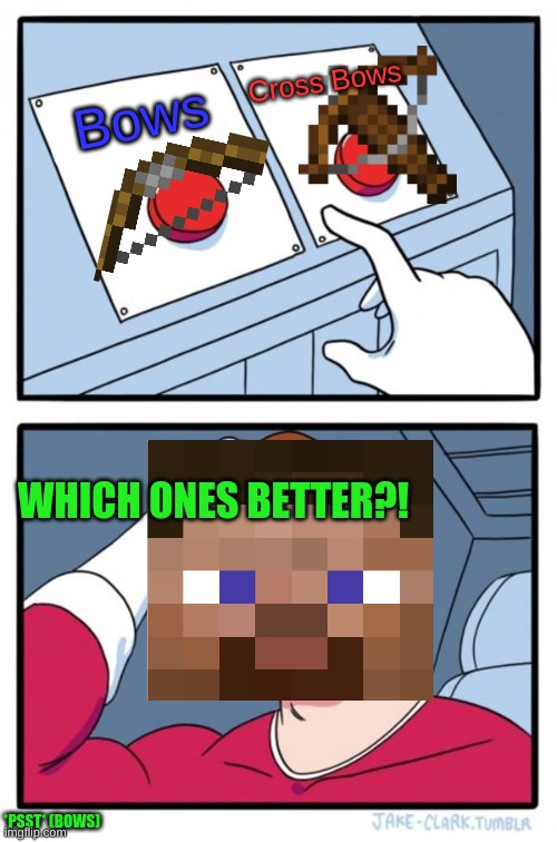 Bows or Crossbows | Cross Bows; Bows; WHICH ONES BETTER?! *PSST* (BOWS) | image tagged in memes,two buttons | made w/ Imgflip meme maker