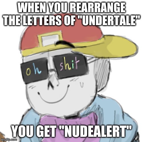 OH GOD | WHEN YOU REARRANGE THE LETTERS OF "UNDERTALE"; YOU GET "NUDEALERT" | image tagged in fresh sans oh shit | made w/ Imgflip meme maker