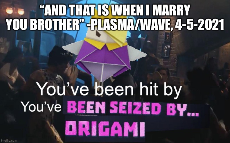 Why is this saved | “AND THAT IS WHEN I MARRY YOU BROTHER” -PLASMA/WAVE, 4-5-2021 | image tagged in why is this saved | made w/ Imgflip meme maker