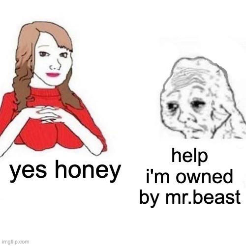 Yes Honey | yes honey help i'm owned by mr.beast | image tagged in yes honey | made w/ Imgflip meme maker
