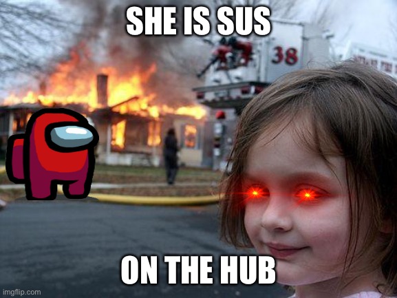 Amoug the Fire | SHE IS SUS; ON THE HUB | image tagged in memes,disaster girl | made w/ Imgflip meme maker