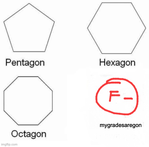 Pentagon Hexagon Octagon Meme | mygradesaregon | image tagged in memes,pentagon hexagon octagon | made w/ Imgflip meme maker