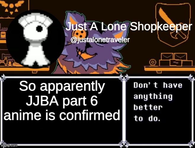 N I C E | So apparently JJBA part 6 anime is confirmed | image tagged in just a lone shopkeeper | made w/ Imgflip meme maker