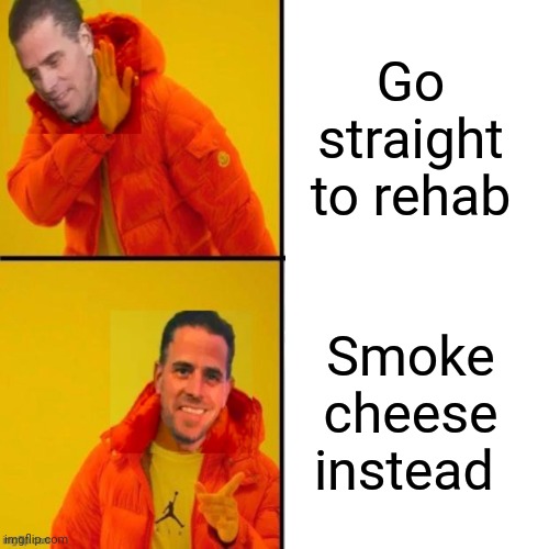 He likes his cheese smoked | Go straight to rehab; Smoke cheese instead | image tagged in memes | made w/ Imgflip meme maker