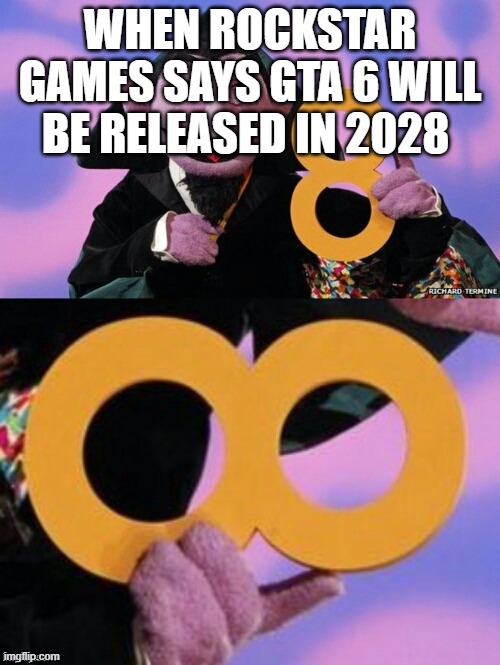 Count eight infinity | WHEN ROCKSTAR GAMES SAYS GTA 6 WILL BE RELEASED IN 2028 | image tagged in count eight infinity | made w/ Imgflip meme maker