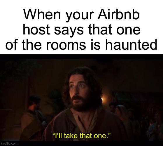 When your Airbnb host says that one of the rooms is haunted; “I’ll take that one.” | image tagged in blank white template,the chosen,jesus,haunted,ghost | made w/ Imgflip meme maker