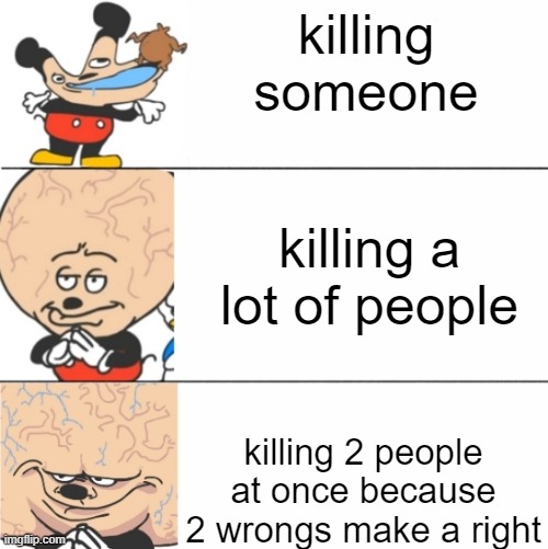 life advice | killing someone; killing a lot of people; killing 2 people at once because 2 wrongs make a right | image tagged in expanding brain mokey,mickey mouse,smort,smart | made w/ Imgflip meme maker