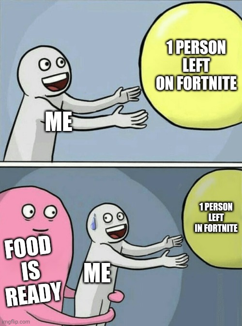 Running Away Balloon | 1 PERSON LEFT ON FORTNITE; ME; 1 PERSON LEFT IN FORTNITE; FOOD IS READY; ME | image tagged in memes,running away balloon | made w/ Imgflip meme maker
