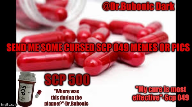 Dr.Bubonics Scp 500 temp | SEND ME SOME CURSED SCP 049 MEMES OR PICS | image tagged in dr bubonics scp 500 temp | made w/ Imgflip meme maker