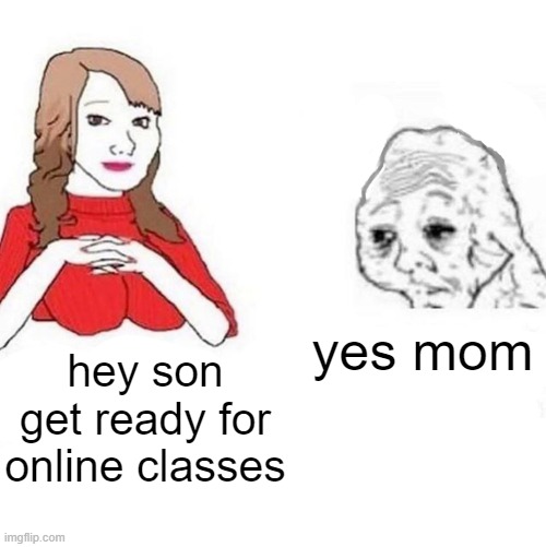 Yes Honey | yes mom; hey son get ready for online classes | image tagged in yes honey | made w/ Imgflip meme maker