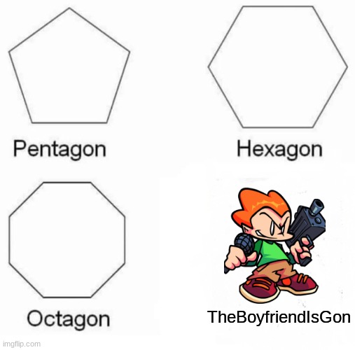 Pov: He shot the boyfriend | TheBoyfriendIsGon | image tagged in memes,pentagon hexagon octagon | made w/ Imgflip meme maker