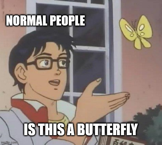 Is This A Pigeon | NORMAL PEOPLE; IS THIS A BUTTERFLY | image tagged in memes,is this a pigeon | made w/ Imgflip meme maker