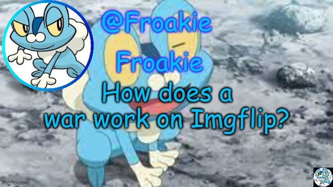 im enlisting | How does a war work on Imgflip? | image tagged in froakie template,msmg,dont stop me now,memes | made w/ Imgflip meme maker